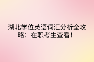 湖北學位英語詞匯分析全攻略：在職考生查看！