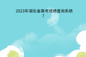 2023年湖北省高考成績查詢系統(tǒng)？
