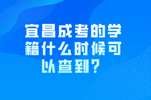宜昌成考的學(xué)籍什么時候可以查到？