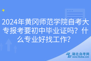2024年黃岡師范學(xué)院自考大專報(bào)考要初中畢業(yè)證嗎？什么專業(yè)好找工作？