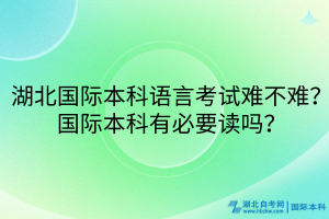湖北國際本科語言考試難不難？國際本科有必要讀嗎？