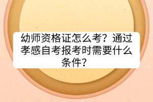 幼師資格證怎么考？通過(guò)孝感自考報(bào)考時(shí)需要什么條件？