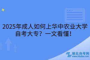 2025年成人如何上華中農(nóng)業(yè)大學(xué)自考大專？一文看懂！