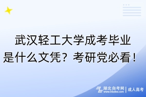 武漢輕工大學(xué)成考畢業(yè)是什么文憑？考研黨必看！