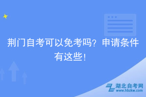 荊門自考可以免考嗎？申請(qǐng)條件有這些！