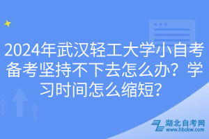 2024年武漢輕工大學(xué)小自考備考堅(jiān)持不下去怎么辦？學(xué)習(xí)時(shí)間怎么縮短？