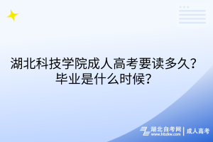 湖北科技學(xué)院成人高考要讀多久？畢業(yè)是什么時(shí)候？