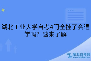 湖北工業(yè)大學(xué)自考4門(mén)全掛了會(huì)退學(xué)嗎？速來(lái)了解