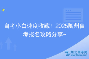 自考小白速度收藏！2025隨州自考報(bào)名攻略分享~