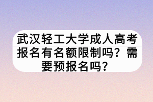 武漢輕工大學成人高考報名有名額限制嗎？需要預(yù)報名嗎？