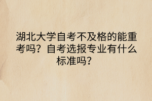 湖北大學(xué)自考不及格的能重考嗎？自考選報(bào)專業(yè)有什么標(biāo)準(zhǔn)嗎？