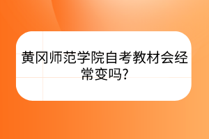 黃岡師范學(xué)院自考教材會經(jīng)常變嗎?
