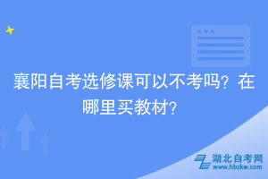 襄陽自考選修課可以不考嗎？在哪里買教材？