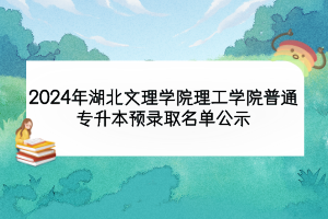 2024年湖北文理學(xué)院理工學(xué)院普通專(zhuān)升本預(yù)錄取名單公示
