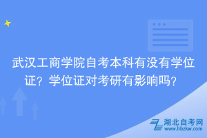 武漢工商學(xué)院自考本科有沒(méi)有學(xué)位證？學(xué)位證對(duì)考研有影響嗎？