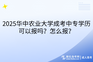 2025華中農(nóng)業(yè)大學(xué)成考中專(zhuān)學(xué)歷可以報(bào)嗎？怎么報(bào)？
