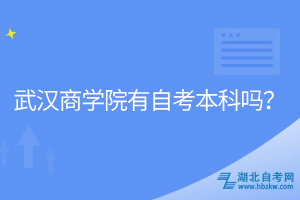 武漢商學(xué)院有自考本科嗎？
