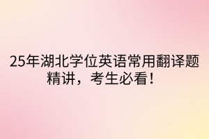25年湖北學位英語常用翻譯題精講，考生必看！