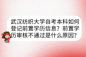 武漢紡織大學(xué)自考本科如何登記前置學(xué)歷信息？前置學(xué)歷審核不通過是什么原因？