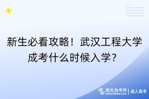 新生必看攻略！武漢工程大學(xué)成考什么時(shí)候入學(xué)？
