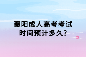 襄陽成人高考考試時(shí)間預(yù)計(jì)多久?