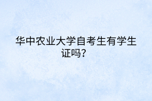 華中農(nóng)業(yè)大學(xué)自考生有學(xué)生證嗎？
