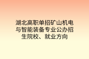 湖北高職單招礦山機(jī)電與智能裝備專(zhuān)業(yè)公辦招生院校、就業(yè)方向