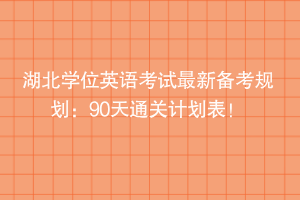 湖北學位英語考試最新備考規(guī)劃：90天通關計劃表！