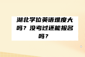 湖北學(xué)位英語難度大嗎？沒考過還能報(bào)名嗎？