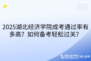 2025湖北經(jīng)濟(jì)學(xué)院成考通過率有多高？如何備考輕松過關(guān)？