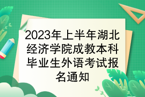 2023年上半年湖北經(jīng)濟(jì)學(xué)院成教本科畢業(yè)生學(xué)位外語(yǔ)考試報(bào)名通知