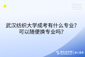 武漢紡織大學成考有什么專業(yè)？可以隨便換專業(yè)嗎？