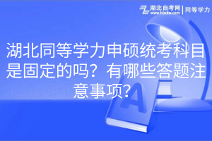 湖北同等學(xué)力申碩統(tǒng)考科目是固定的嗎？有哪些答題注意事項？