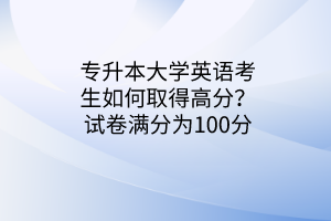專升本大學(xué)英語考生如何取得高分？試卷滿分為100分