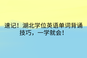 速記！湖北學(xué)位英語單詞背誦技巧，一學(xué)就會！