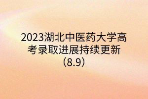 2023湖北中醫(yī)藥大學高考錄取進展持續(xù)更新（8.9）
