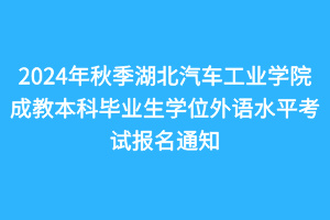 2024年秋季湖北汽車工業(yè)學(xué)院成教本科畢業(yè)生學(xué)位外語(yǔ)水平考試報(bào)名通知