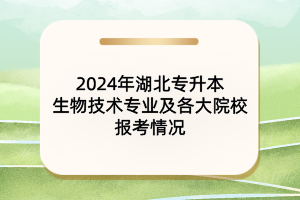 2024年湖北專升本生物技術(shù)專業(yè)及各大院校報考情況