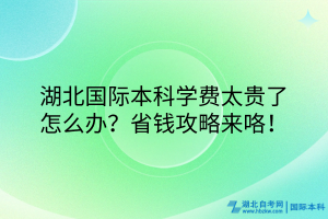 湖北國際本科學(xué)費(fèi)太貴了怎么辦？省錢攻略來咯！