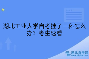 湖北工業(yè)大學(xué)自考掛了一科怎么辦？考生速看