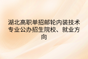 湖北高職單招郵輪內(nèi)裝技術(shù)專業(yè)公辦招生院校、就業(yè)方向