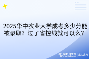 ?2025華中農(nóng)業(yè)大學(xué)成考多少分能被錄?。窟^(guò)了省控線就可以么？