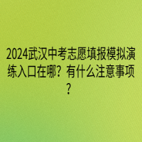 2024武漢中考志愿填報(bào)模擬演練入口在哪？有什么注意事項(xiàng)？