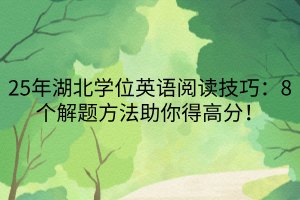 25年湖北學位英語閱讀技巧：8個解題方法助你得高分！