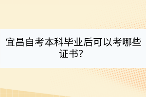 宜昌自考本科畢業(yè)后可以考哪些證書？