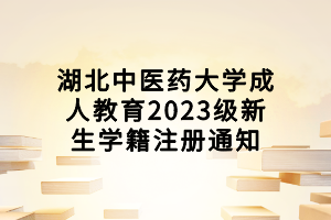 湖北中醫(yī)藥大學成人教育2023級新生學籍注冊通知