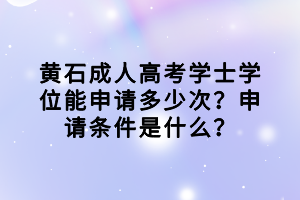 黃石成人高考學(xué)士學(xué)位能申請多少次？申請條件是什么？