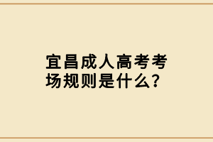 宜昌成人高考考場(chǎng)規(guī)則是什么？