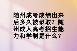隨州成考成績(jī)出來后多久被錄??？隨州成人高考招生能力和學(xué)制是什么？