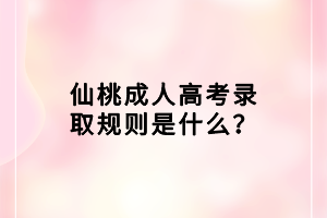 仙桃成人高考錄取規(guī)則是什么？